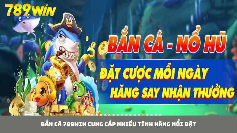 Nhiều tính năng nổi bật được cung cấp tại sảnh bắn cá 789WIN