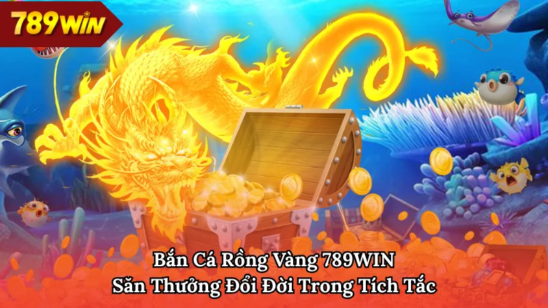 Bắn cá rồng vàng 789WIN